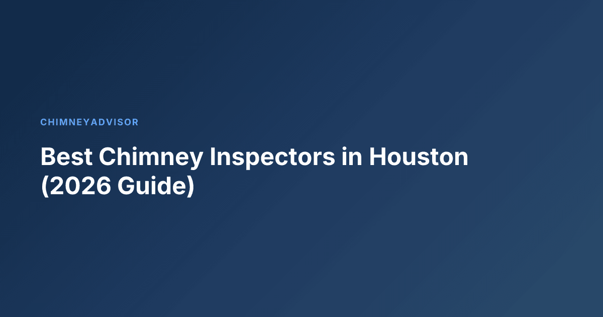 Best Chimney Inspectors in Houston (2026 Guide)