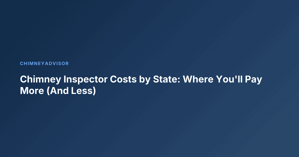 Chimney Inspector Costs by State: Where You'll Pay More (And Less)