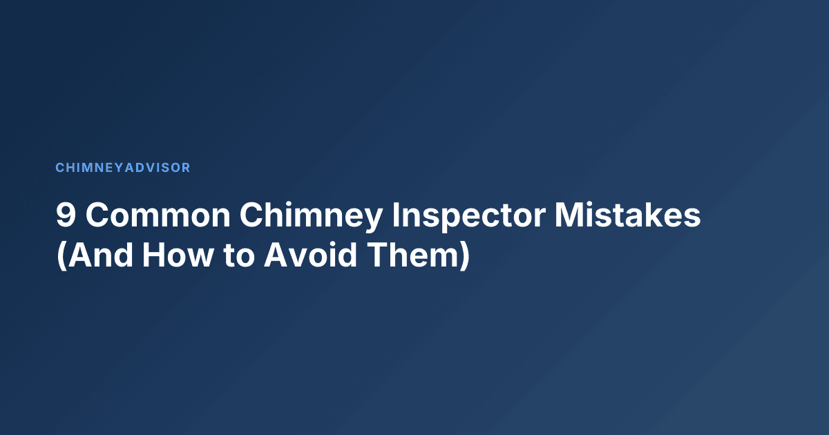 9 Common Chimney Inspector Mistakes (And How to Avoid Them)