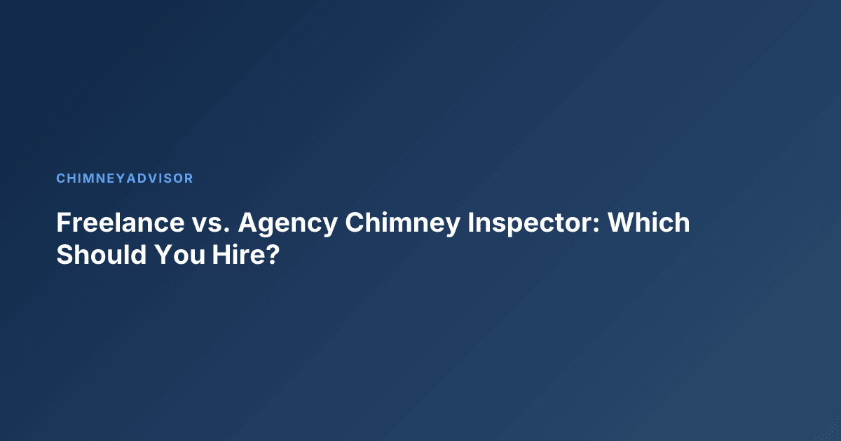 Freelance vs. Agency Chimney Inspector: Which Should You Hire?