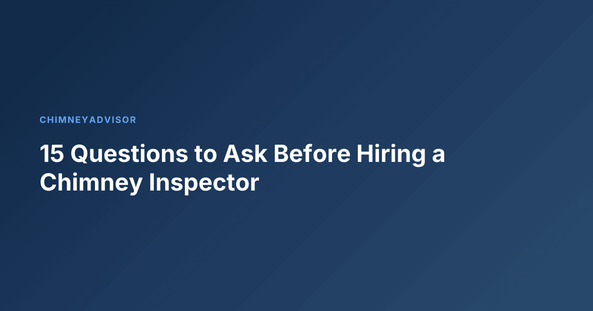 15 Questions to Ask Before Hiring a Chimney Inspector
