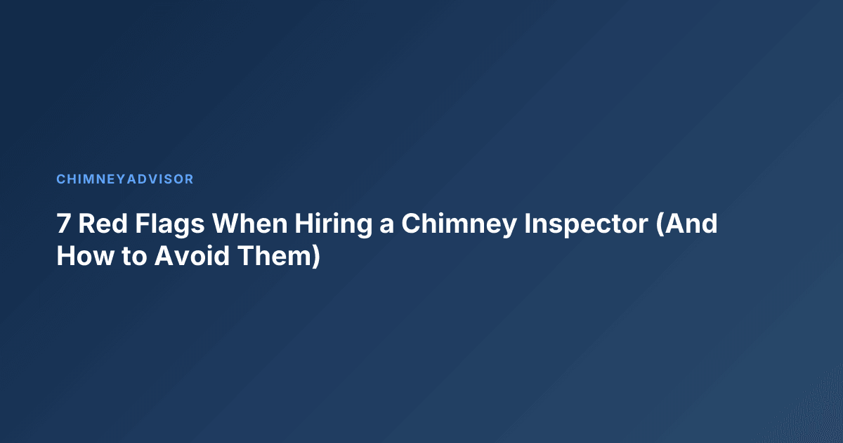 7 Red Flags When Hiring a Chimney Inspector (And How to Avoid Them)