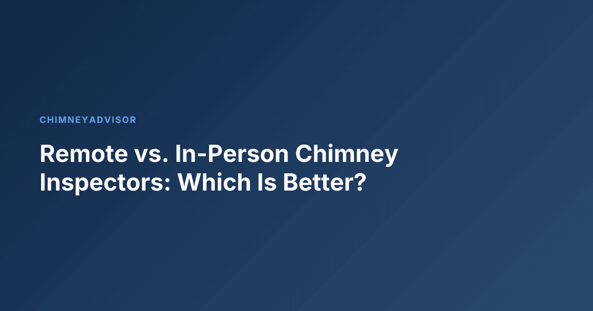 Remote vs. In-Person Chimney Inspectors: Which Is Better?